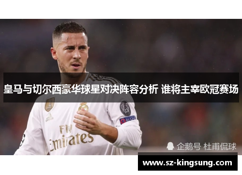 皇马与切尔西豪华球星对决阵容分析 谁将主宰欧冠赛场