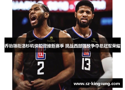 乔治领衔洛杉矶快船迎接新赛季 挑战西部强敌争夺总冠军荣耀
