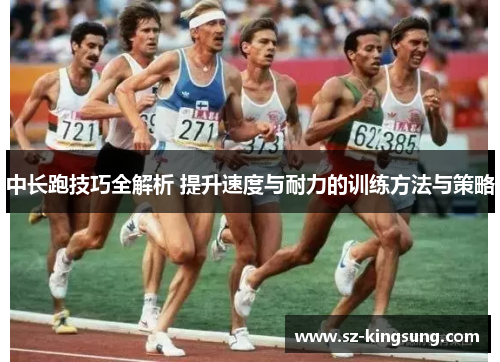 中长跑技巧全解析 提升速度与耐力的训练方法与策略