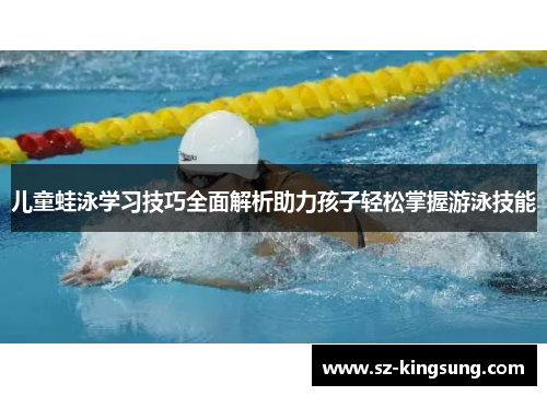 儿童蛙泳学习技巧全面解析助力孩子轻松掌握游泳技能