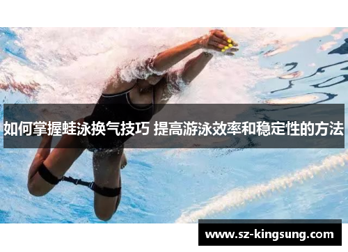 如何掌握蛙泳换气技巧 提高游泳效率和稳定性的方法