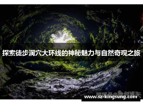 探索徒步洞穴大环线的神秘魅力与自然奇观之旅
