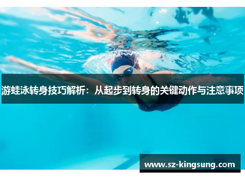 游蛙泳转身技巧解析：从起步到转身的关键动作与注意事项