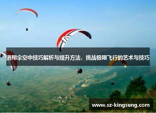 滑翔伞空中技巧解析与提升方法，挑战极限飞行的艺术与技巧