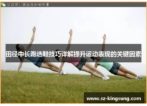 田径中长跑选鞋技巧详解提升运动表现的关键因素