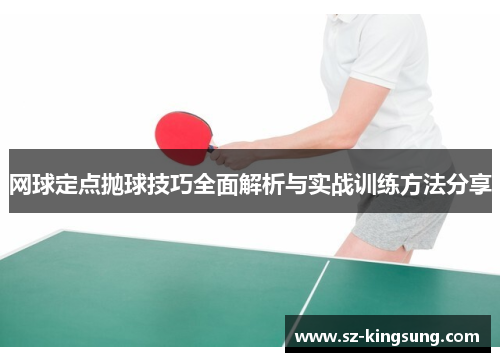 网球定点抛球技巧全面解析与实战训练方法分享