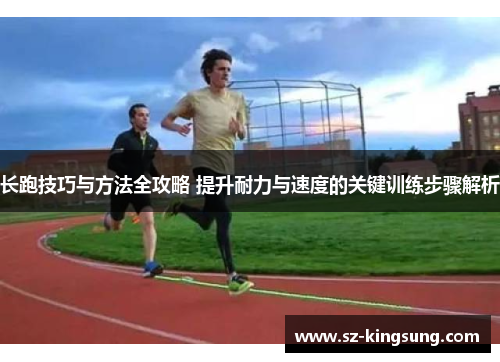 长跑技巧与方法全攻略 提升耐力与速度的关键训练步骤解析