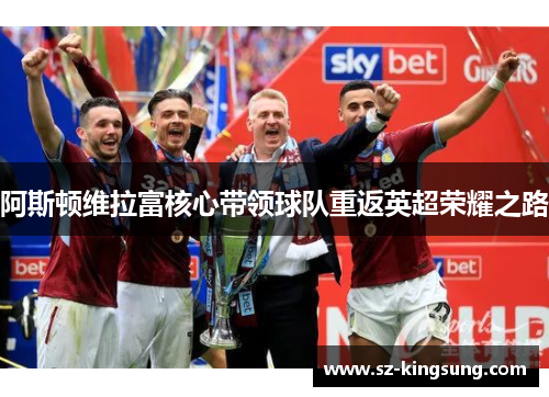 阿斯顿维拉富核心带领球队重返英超荣耀之路