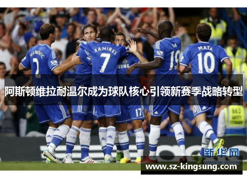 阿斯顿维拉耐温尔成为球队核心引领新赛季战略转型
